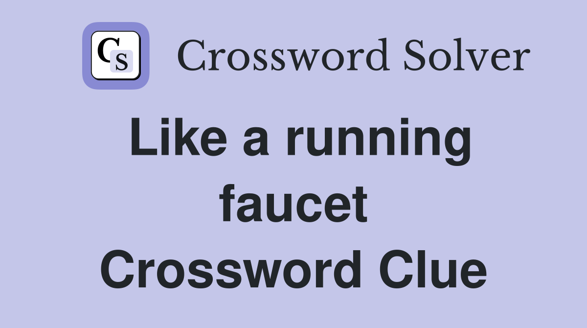 Like a running faucet Crossword Clue