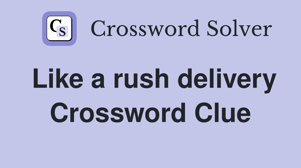 Like a rush delivery Crossword Clue