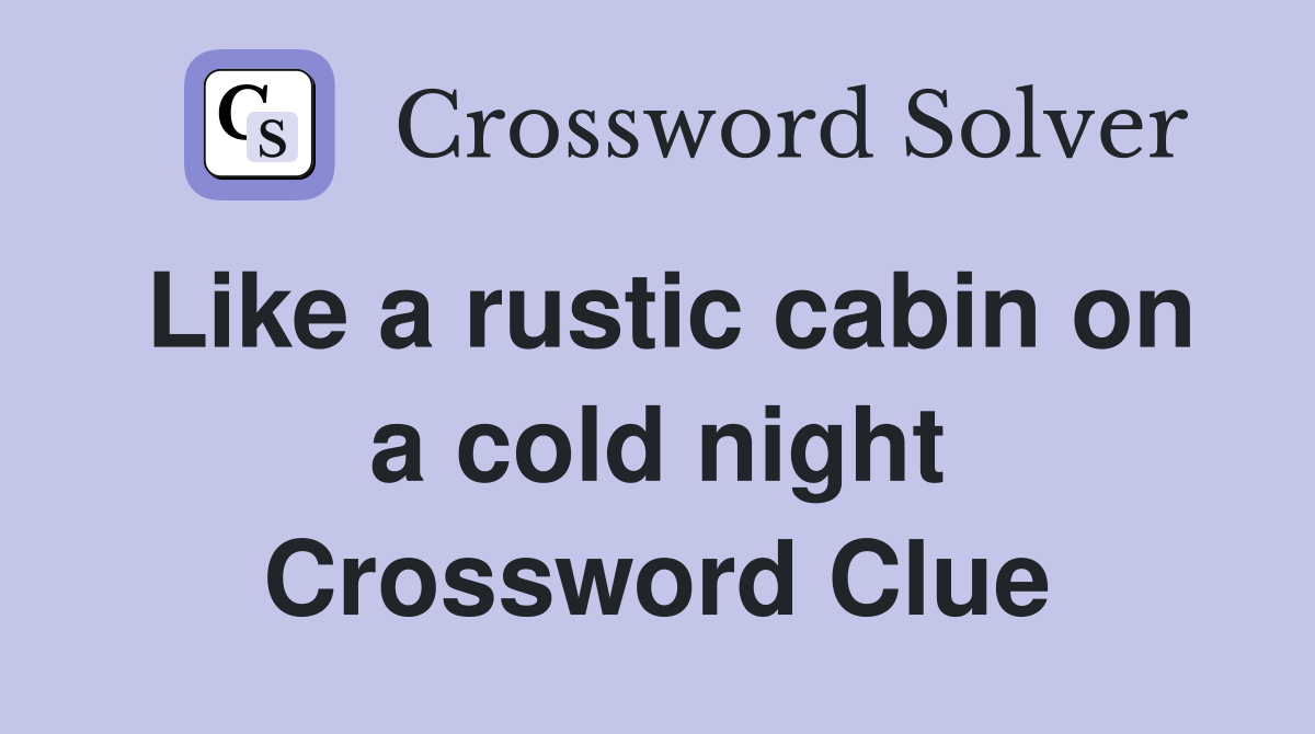 Like a rustic cabin on a cold night Crossword Clue