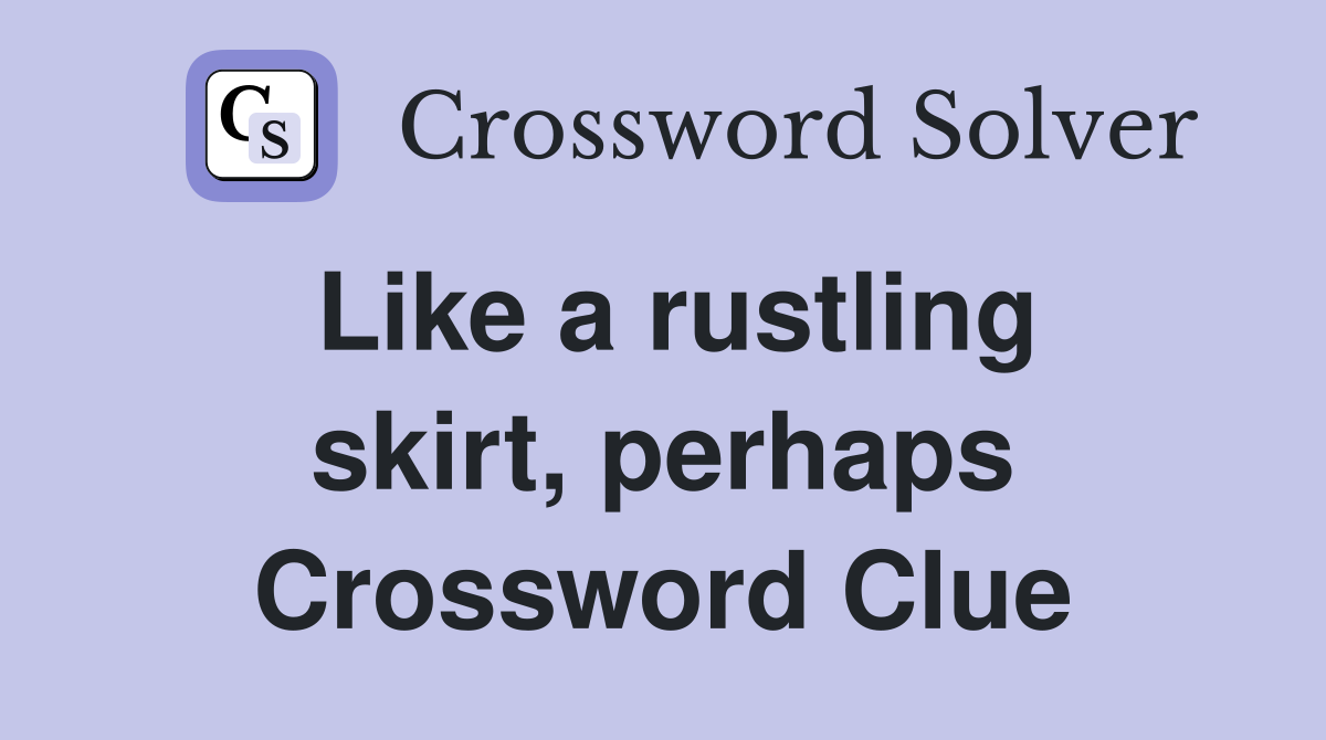 Like a rustling skirt, perhaps Crossword Clue