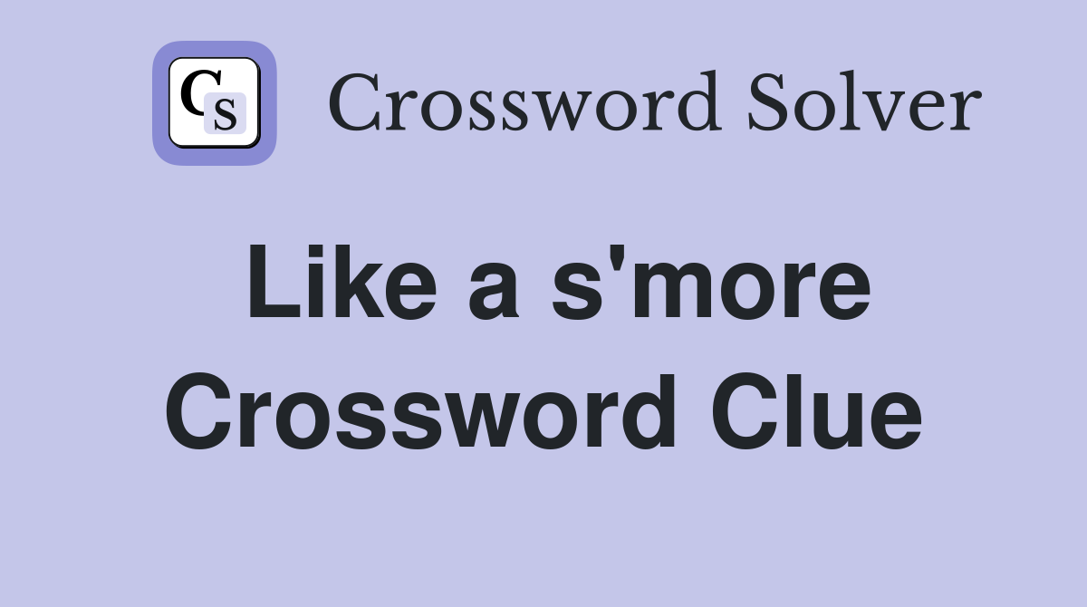 Like a s'more Crossword Clue