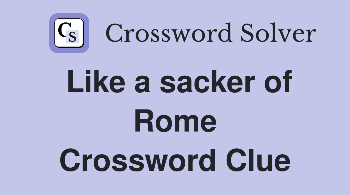 Like a sacker of Rome Crossword Clue