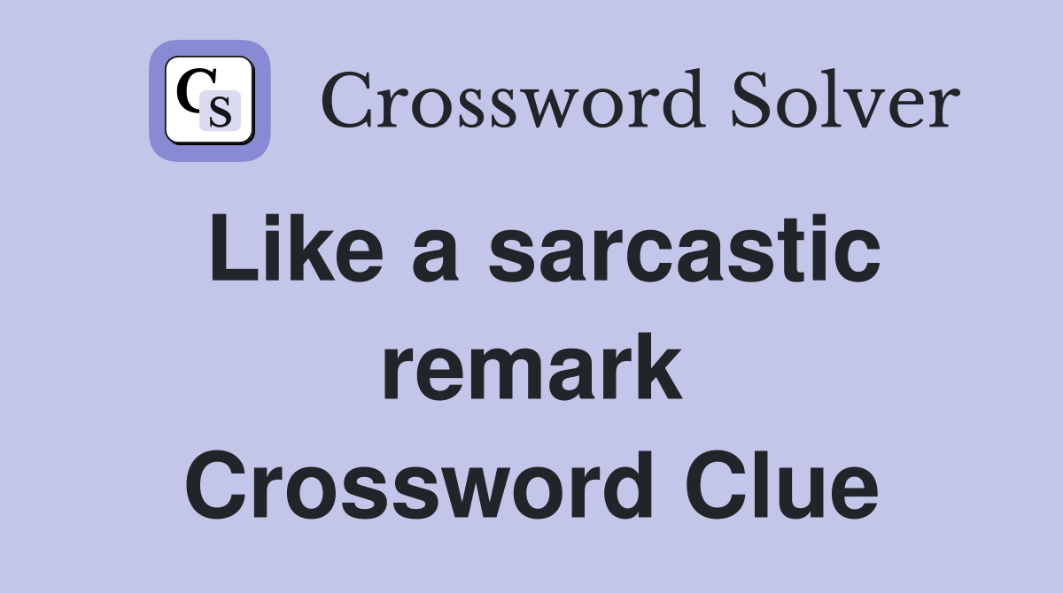 Like a sarcastic remark Crossword Clue