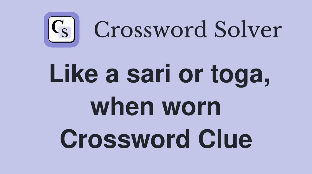 Like a sari or toga, when worn Crossword Clue