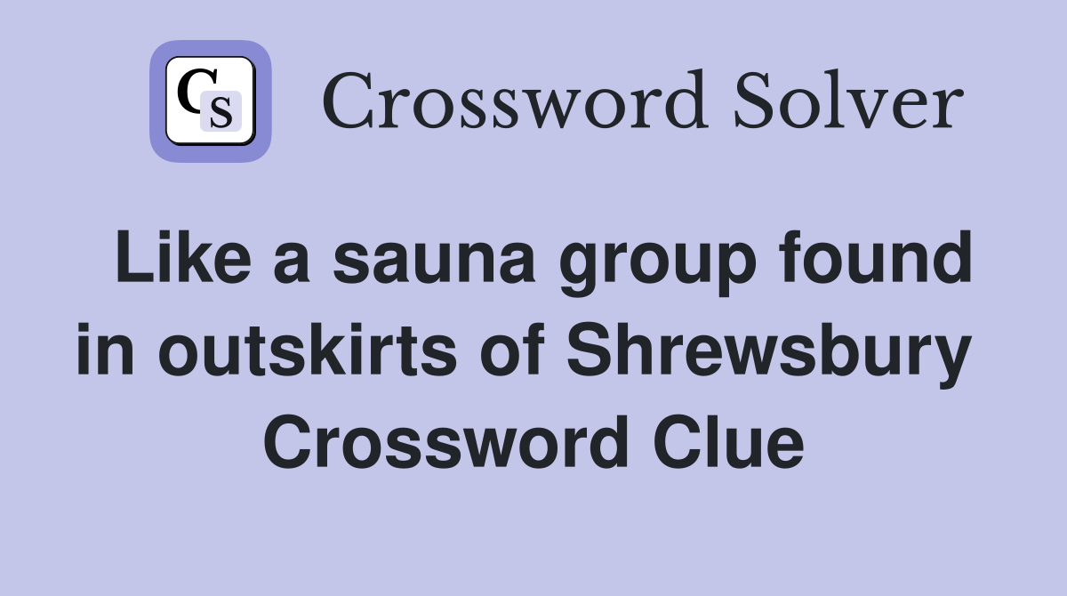 Like a sauna group found in outskirts of Shrewsbury  Crossword Clue