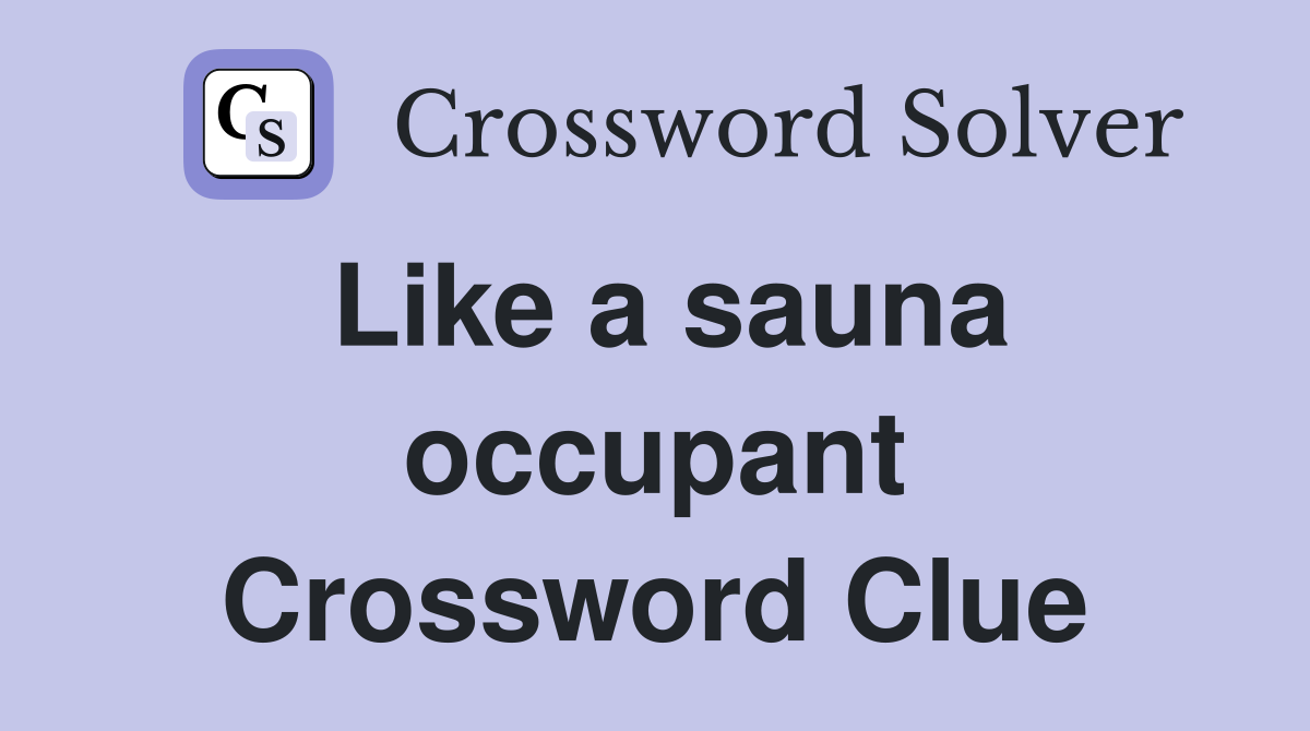 Like a sauna occupant Crossword Clue