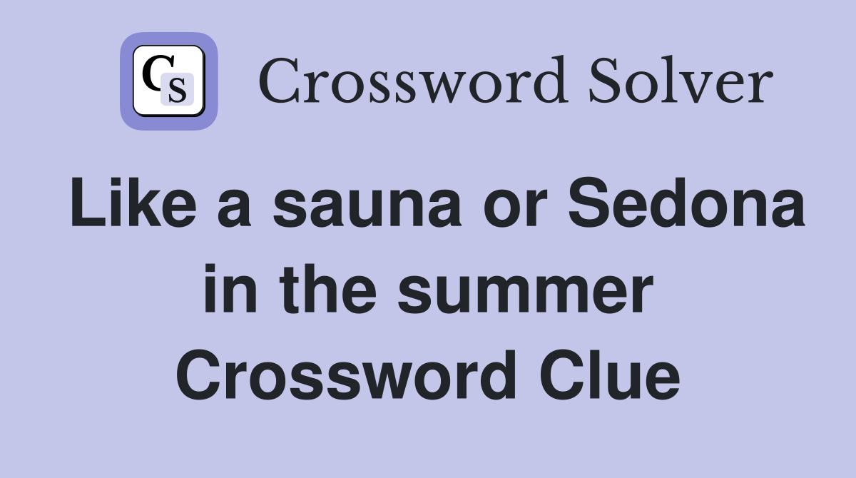 Like a sauna or Sedona in the summer Crossword Clue