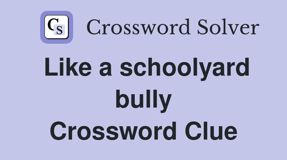 Like a schoolyard bully Crossword Clue