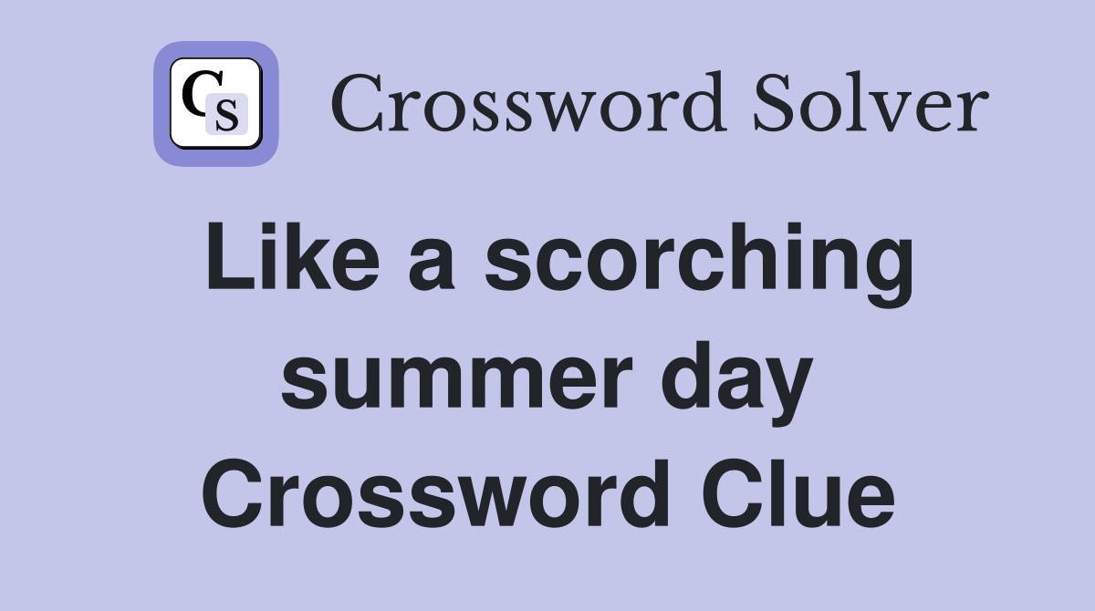 Like a scorching summer day Crossword Clue
