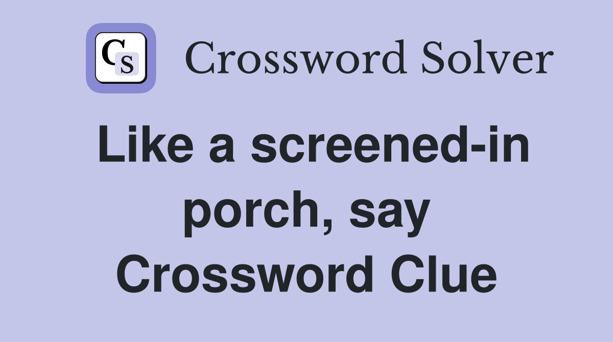 Like a screened-in porch, say Crossword Clue