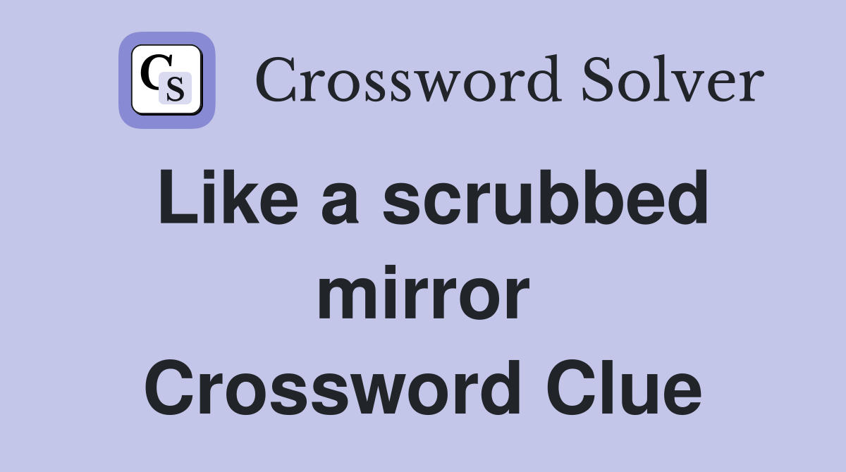 Like a scrubbed mirror Crossword Clue