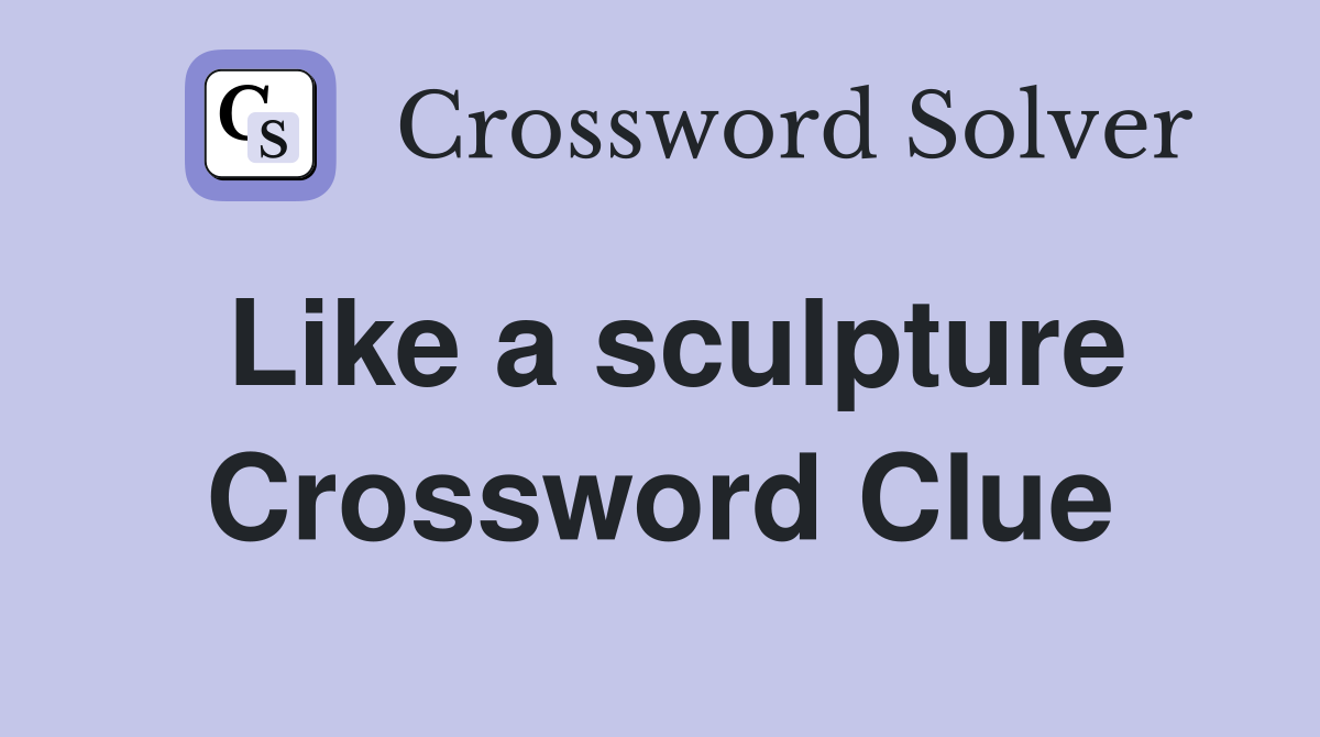 Like a sculpture Crossword Clue