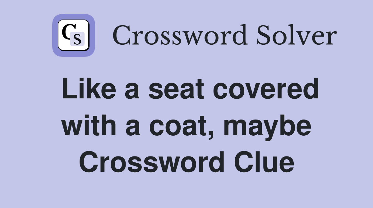 Like a seat covered with a coat, maybe Crossword Clue