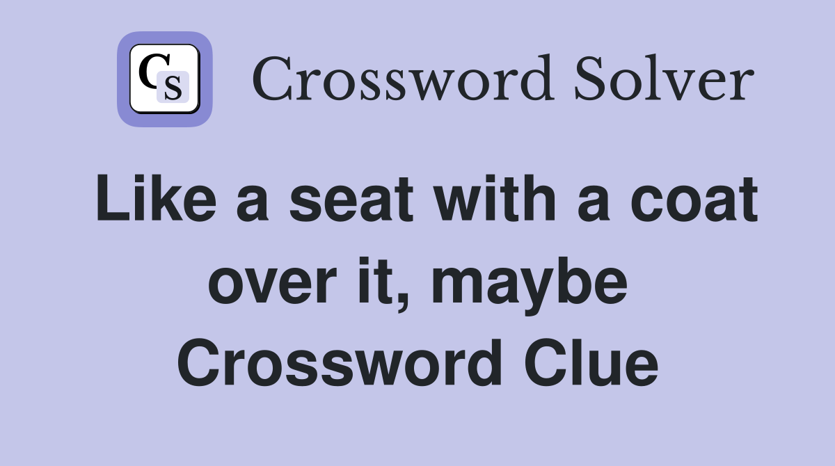 Like a seat with a coat over it, maybe Crossword Clue