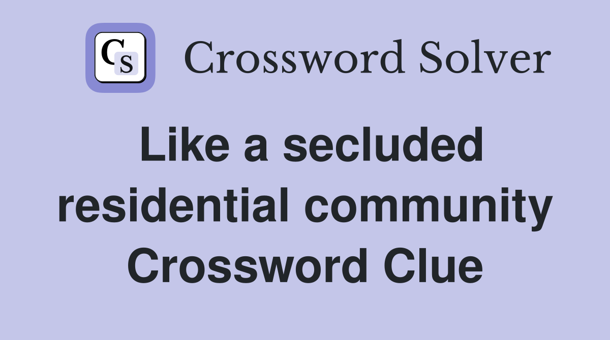 Like a secluded residential community Crossword Clue