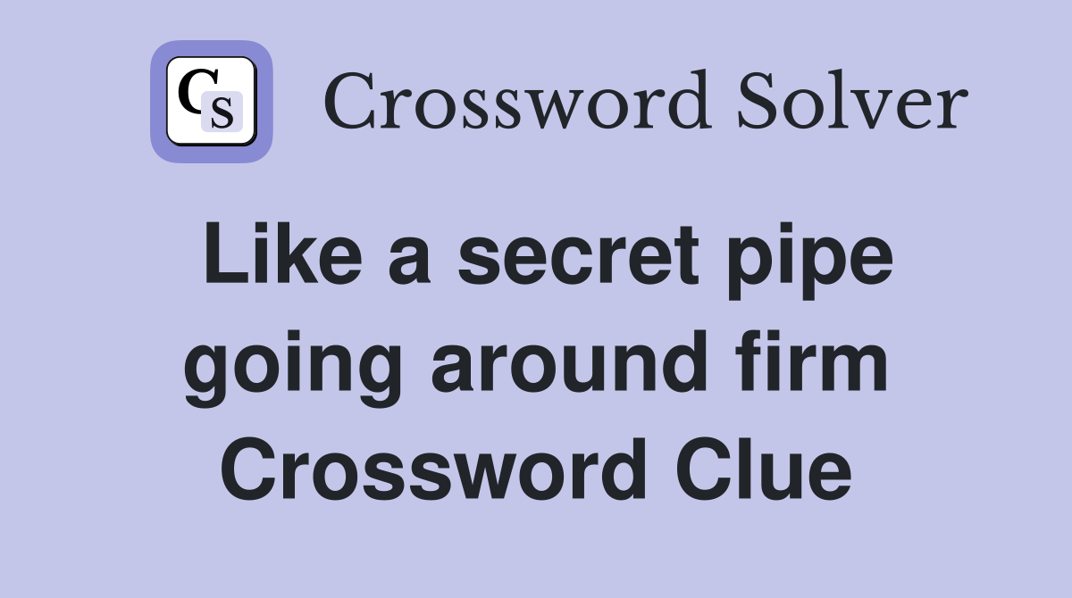 Like a secret pipe going around firm Crossword Clue