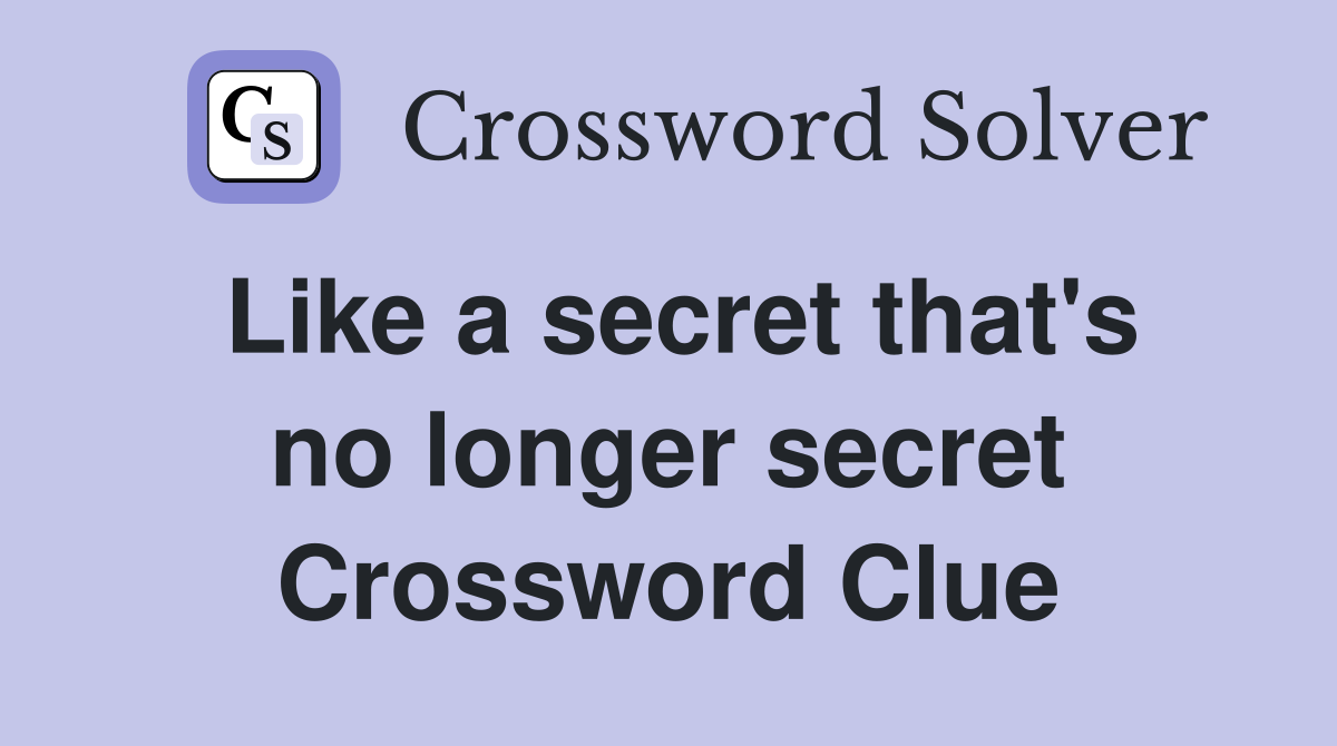 Like a secret that's no longer secret Crossword Clue