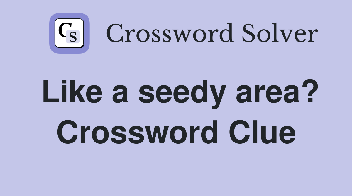 Like a seedy area? Crossword Clue