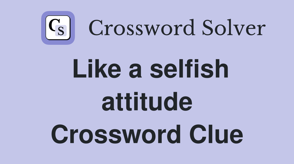 Like a selfish attitude Crossword Clue