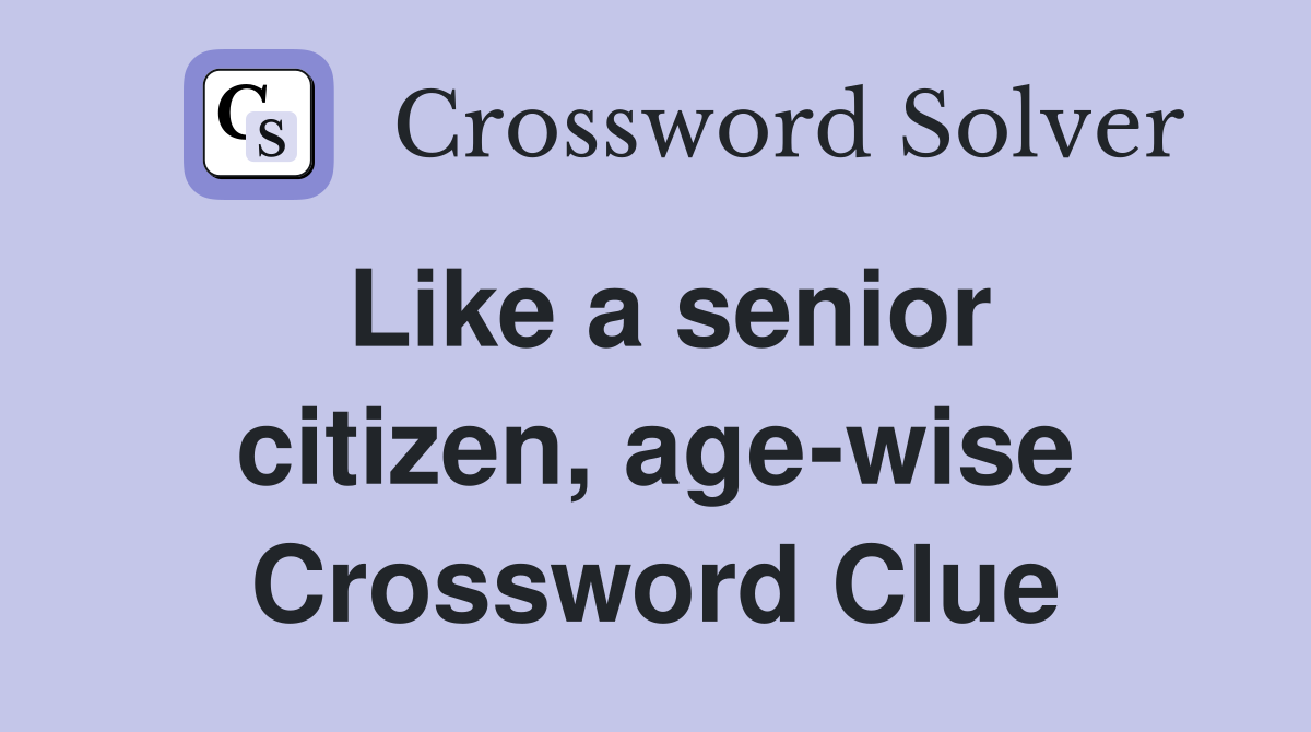Like a senior citizen, age-wise Crossword Clue
