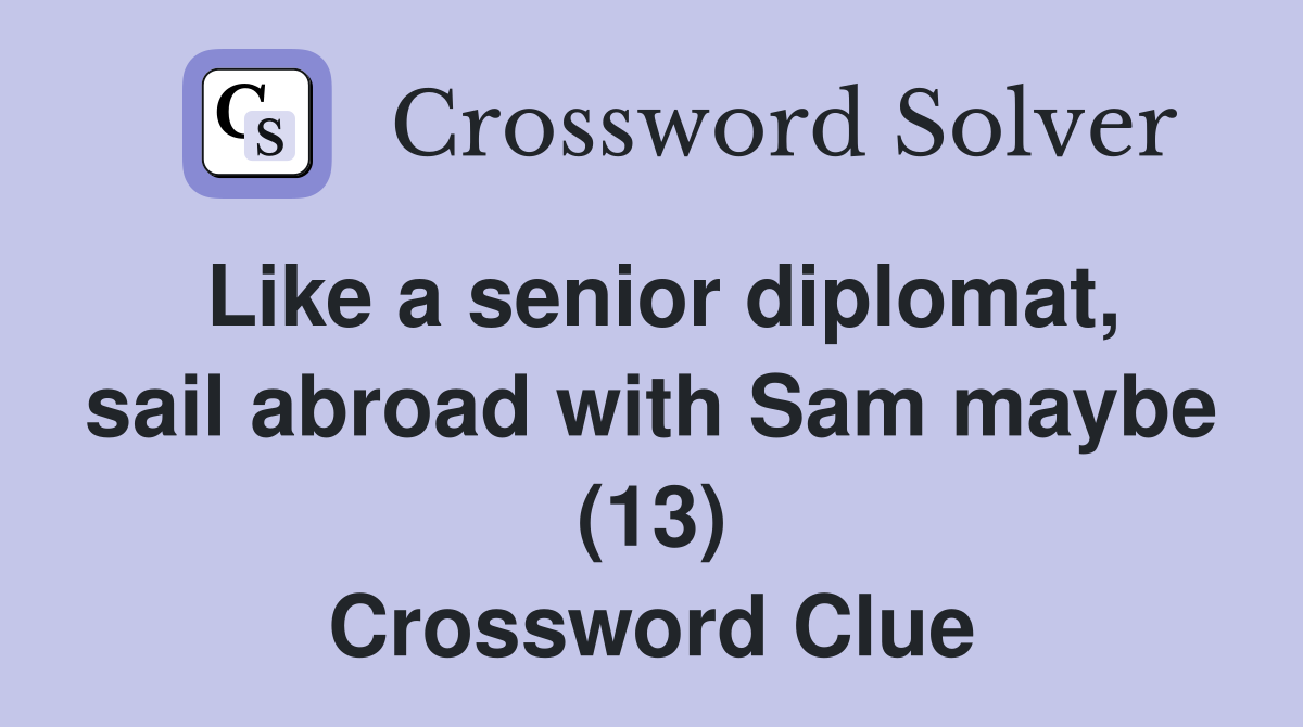Like a senior diplomat, sail abroad with Sam maybe (13) Crossword Clue