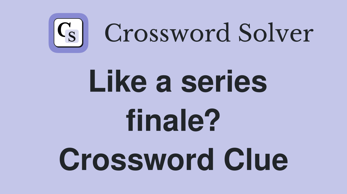 Like a series finale? Crossword Clue
