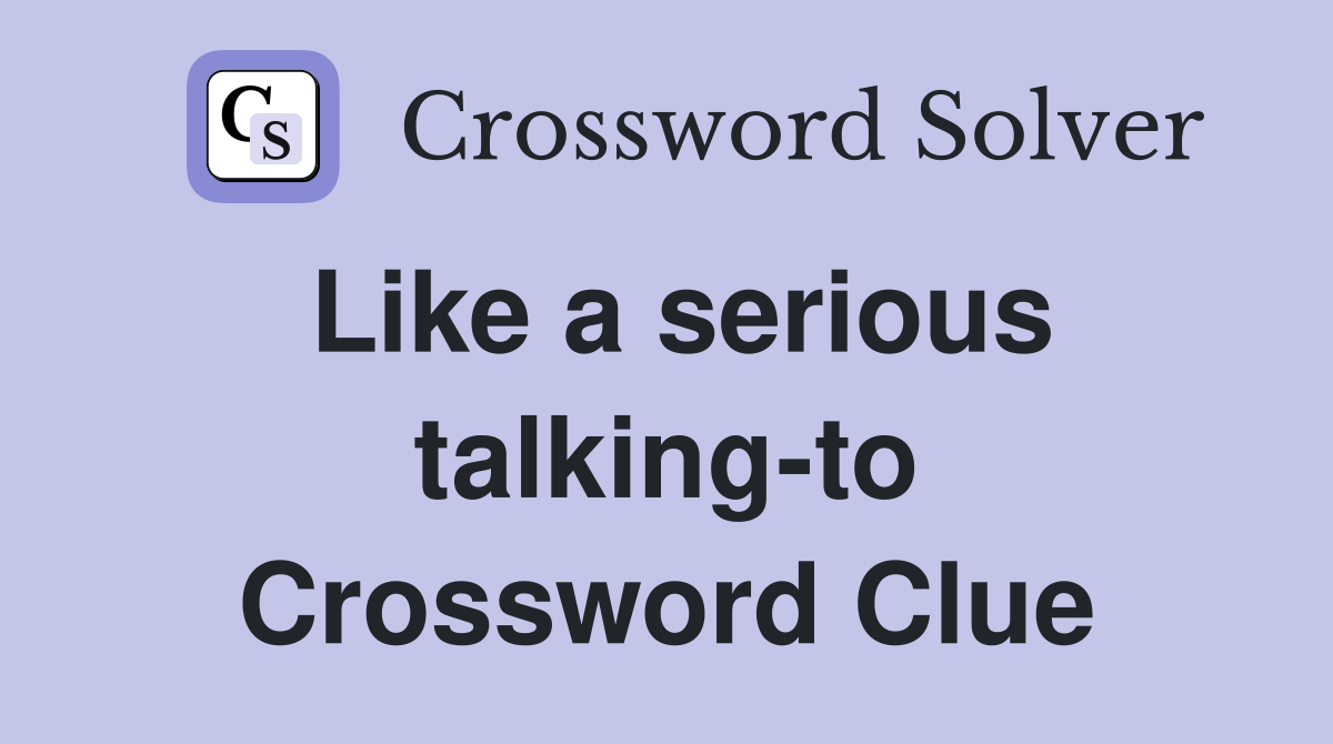 Like a serious talking-to Crossword Clue