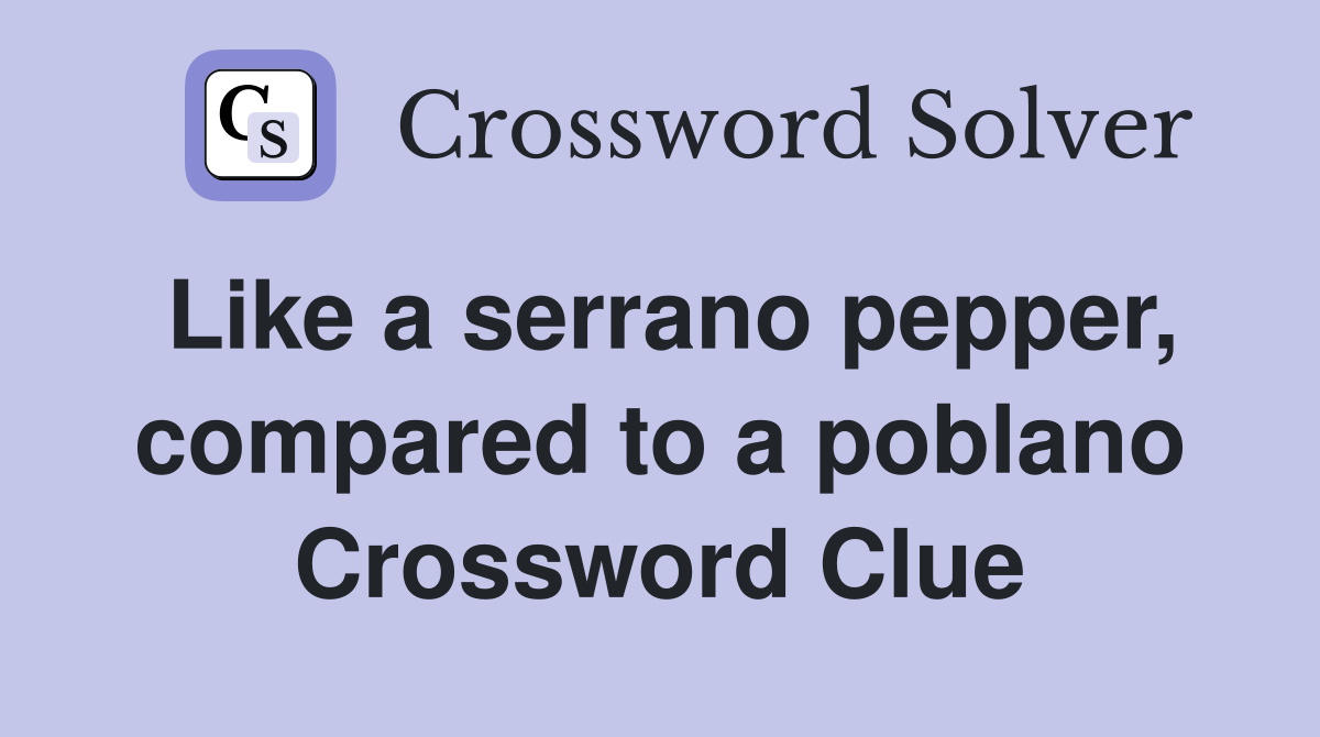 Like a serrano pepper, compared to a poblano Crossword Clue