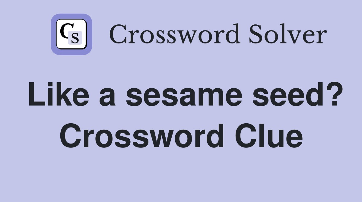 Like a sesame seed? Crossword Clue