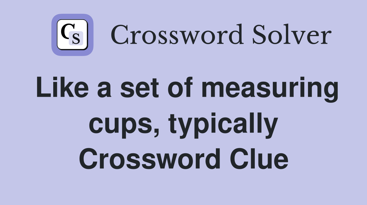 Like a set of measuring cups, typically Crossword Clue