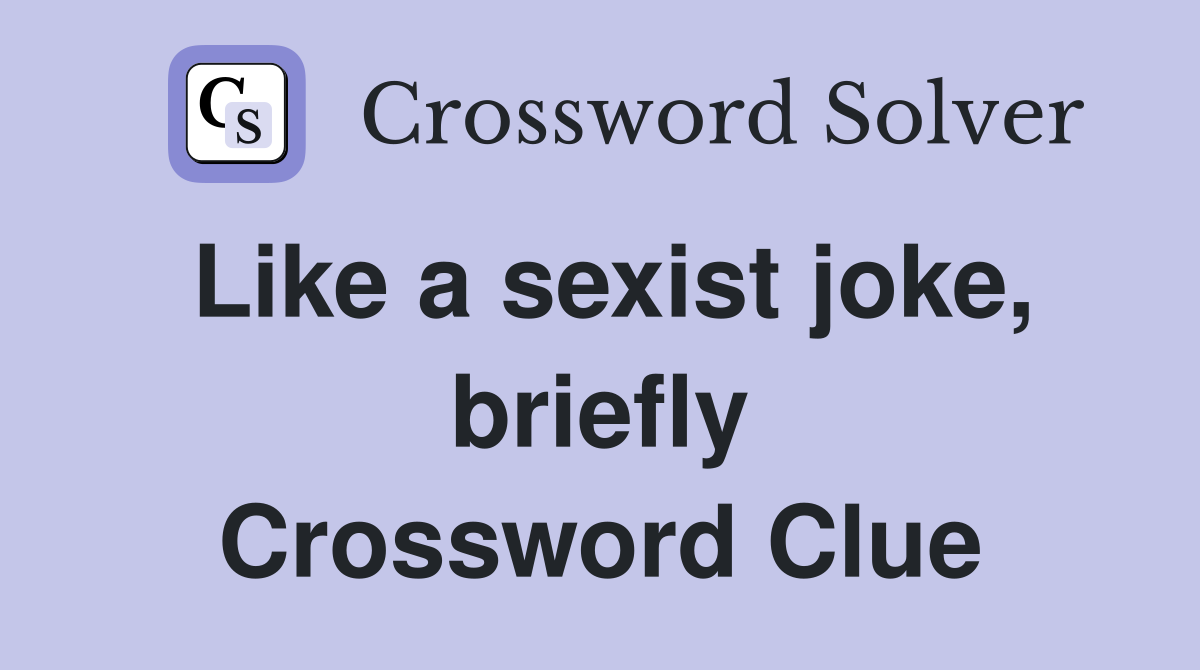 Like a sexist joke, briefly Crossword Clue