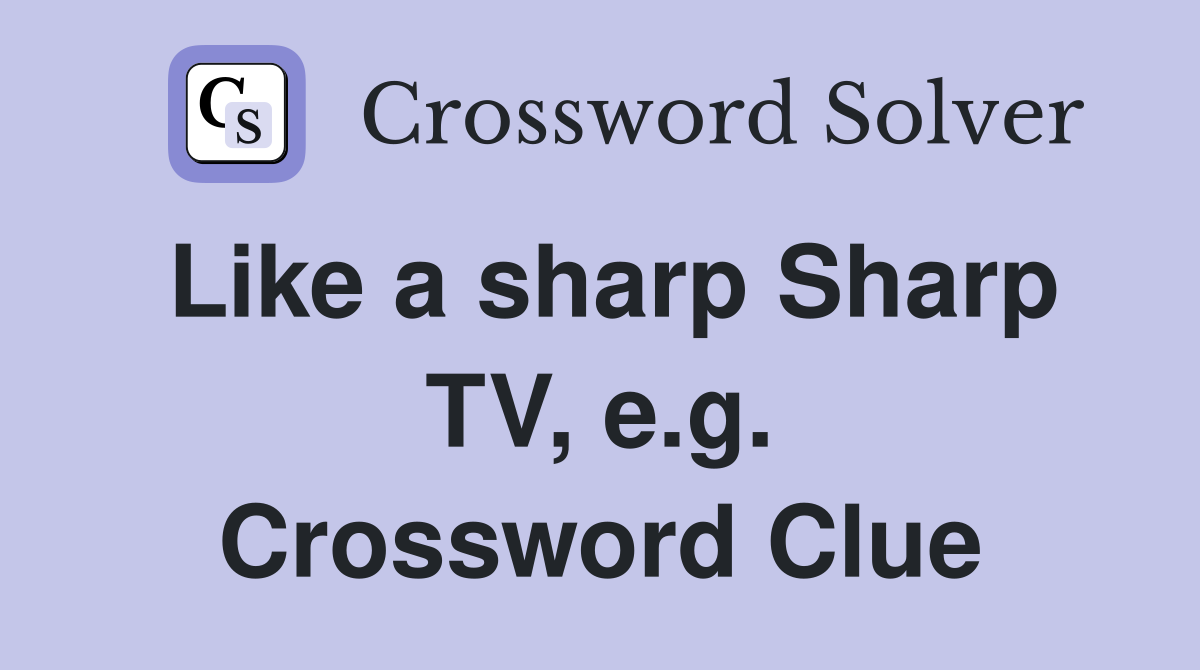 Like a sharp Sharp TV, e.g. Crossword Clue