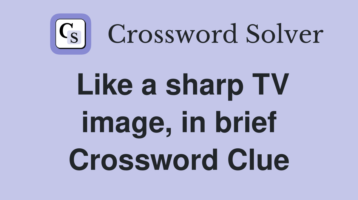 Like a sharp TV image, in brief Crossword Clue