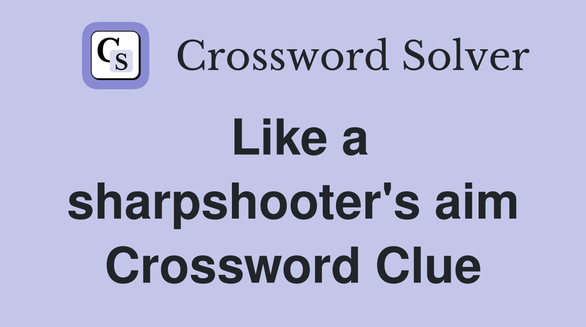Like a sharpshooter's aim Crossword Clue