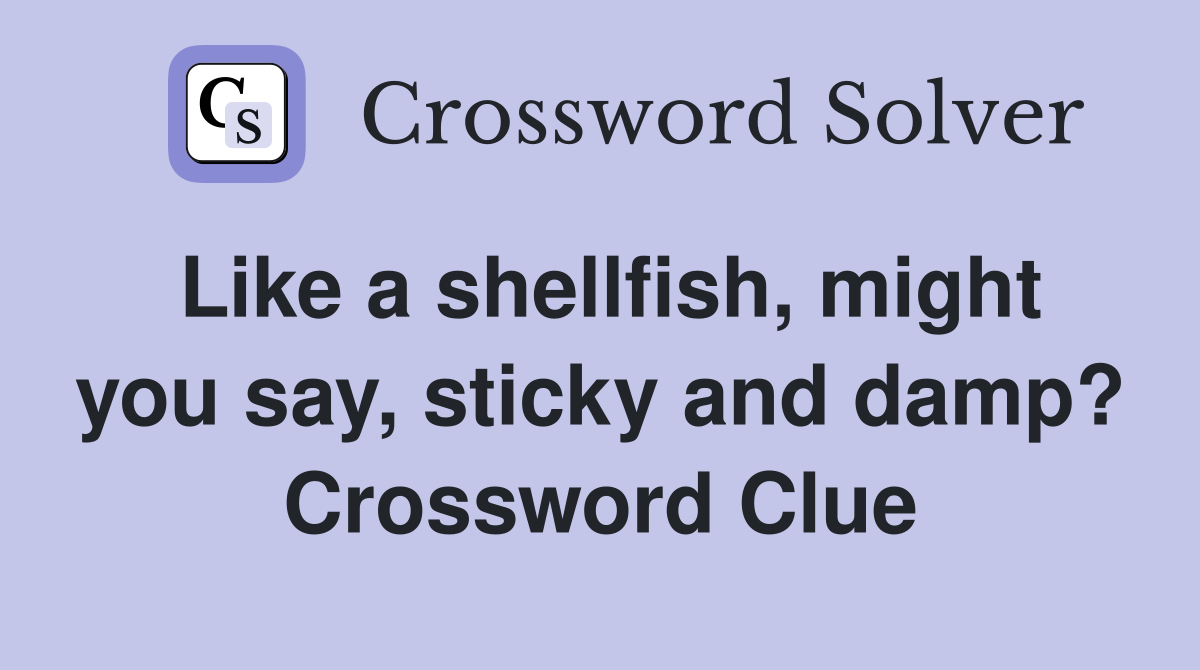 Like a shellfish, might you say, sticky and damp? Crossword Clue