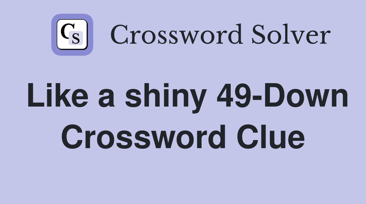 Like a shiny 49-Down Crossword Clue
