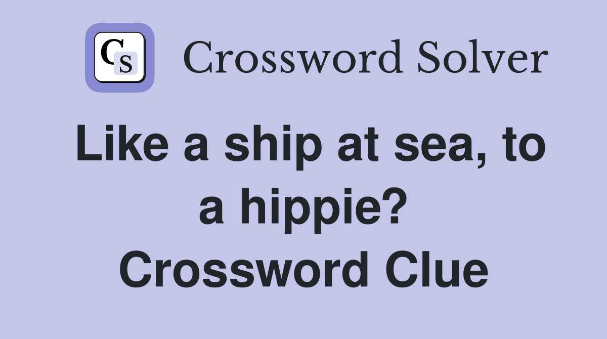 Like a ship at sea, to a hippie? Crossword Clue