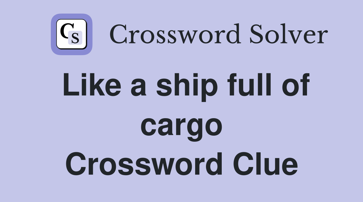 Like a ship full of cargo Crossword Clue