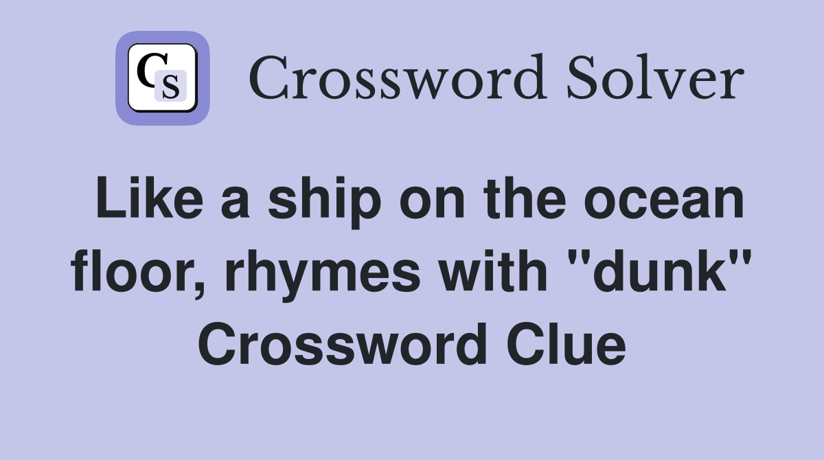 Like a ship on the ocean floor, rhymes with "dunk" Crossword Clue
