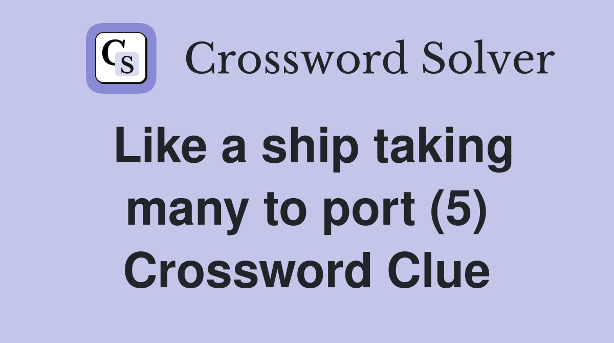 Like a ship taking many to port (5) Crossword Clue