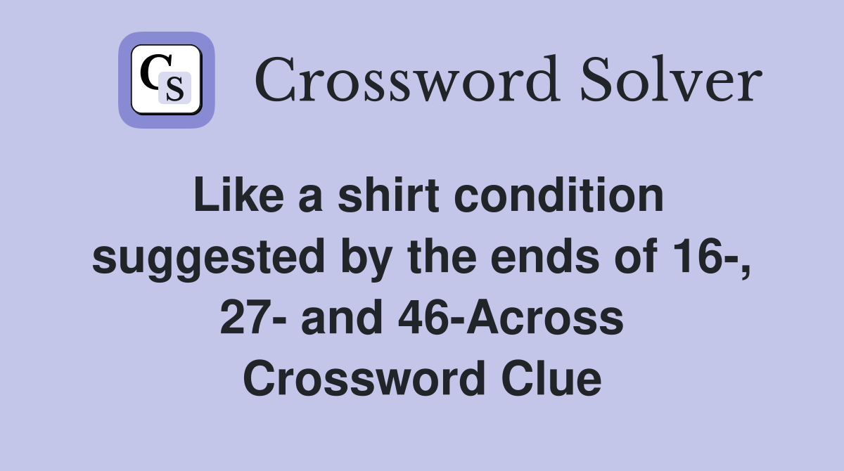 Like a shirt condition suggested by the ends of 16-, 27- and 46-Across Crossword Clue