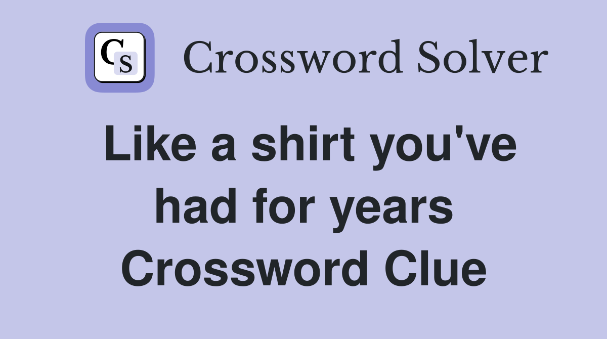 Like a shirt you've had for years Crossword Clue