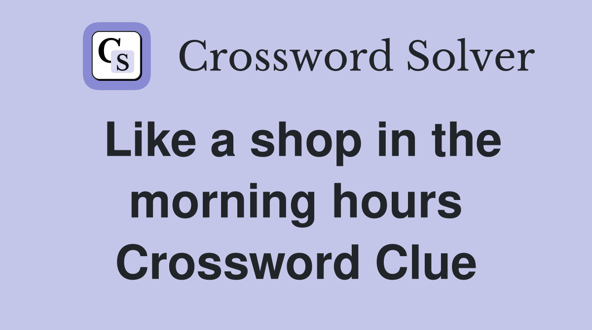 Like a shop in the morning hours Crossword Clue