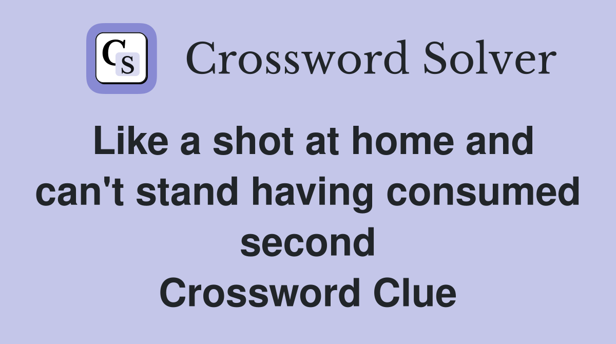 Like a shot at home and can't stand having consumed second Crossword Clue