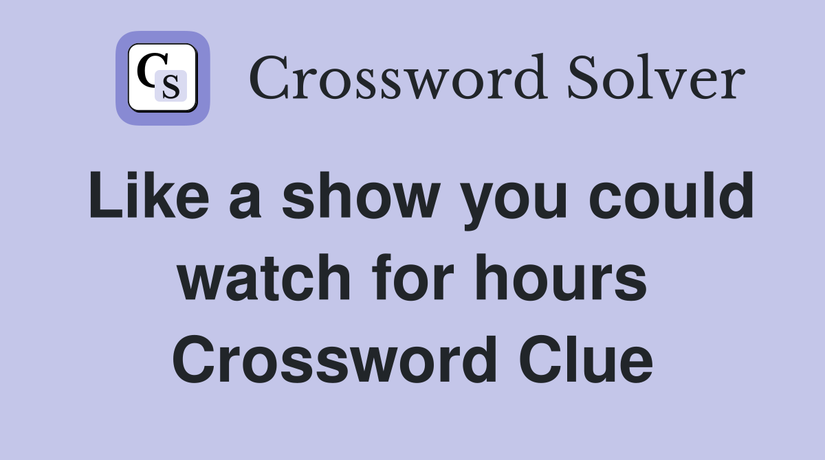 Like a show you could watch for hours Crossword Clue