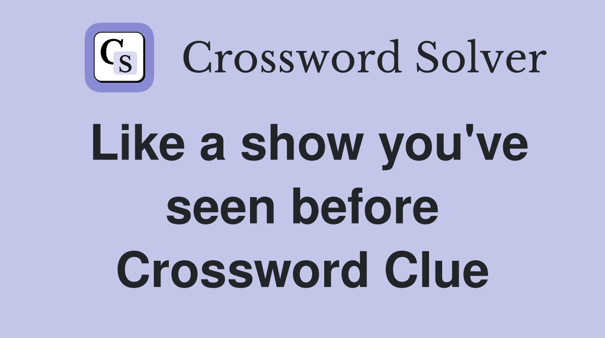 Like a show you've seen before Crossword Clue