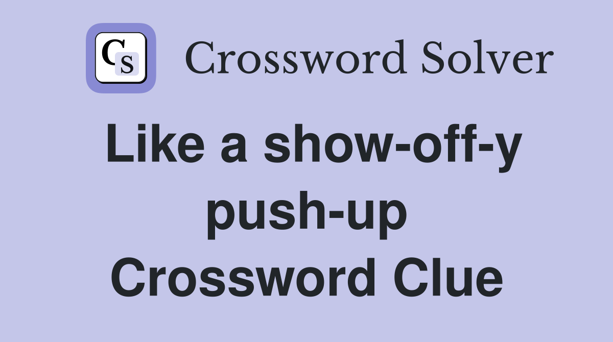 Like a show-off-y push-up Crossword Clue