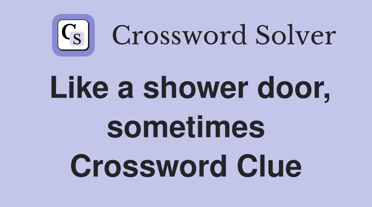 Like a shower door, sometimes Crossword Clue