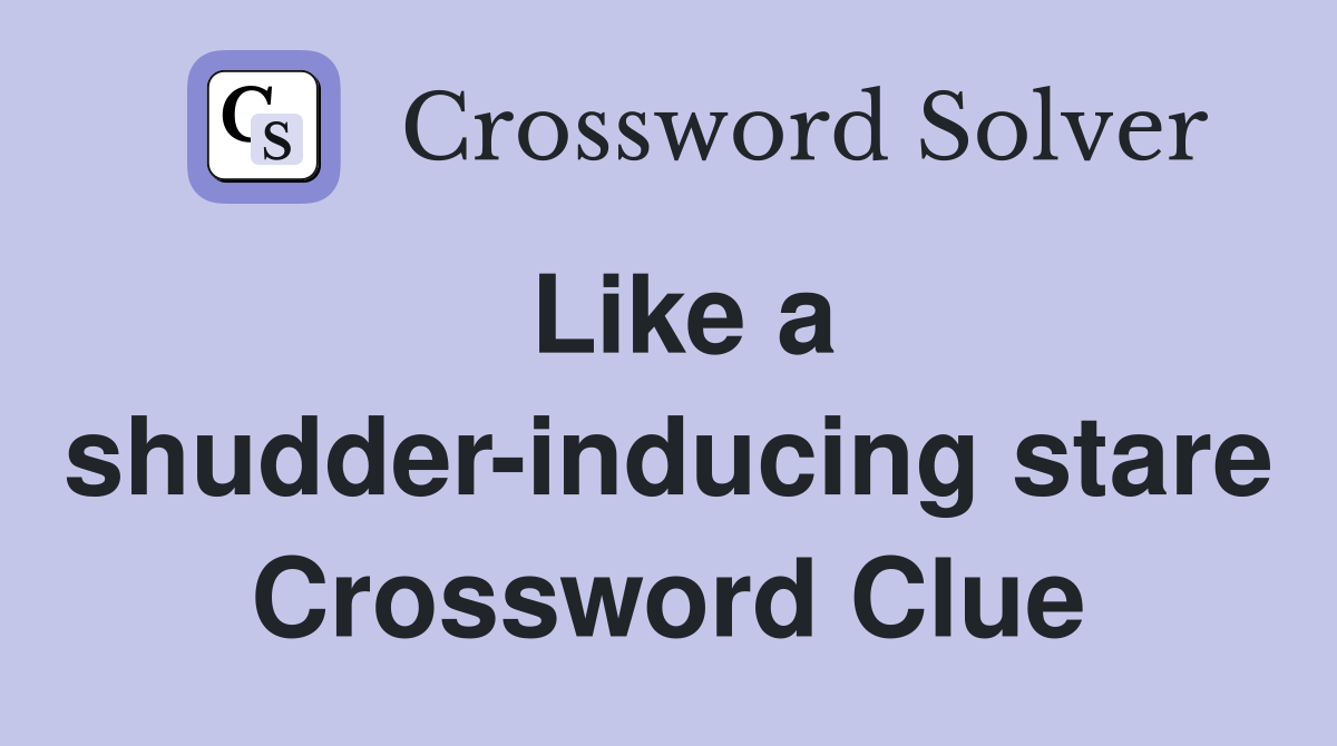 Like a shudder-inducing stare Crossword Clue