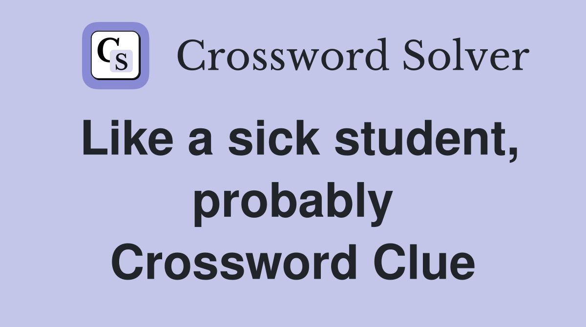 Like a sick student, probably Crossword Clue